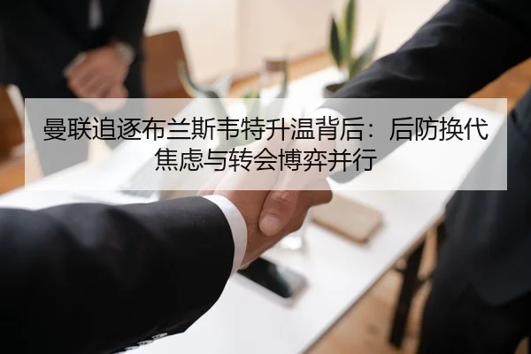曼联追逐布兰斯韦特升温背后：后防换代焦虑与转会博弈并行（qutiyu）